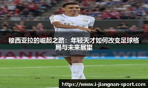 穆西亚拉的崛起之路：年轻天才如何改变足球格局与未来展望