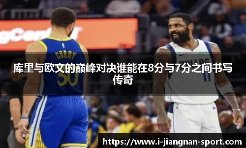 库里与欧文的巅峰对决谁能在8分与7分之间书写传奇