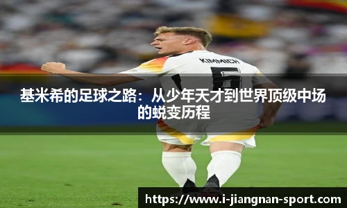 基米希的足球之路：从少年天才到世界顶级中场的蜕变历程