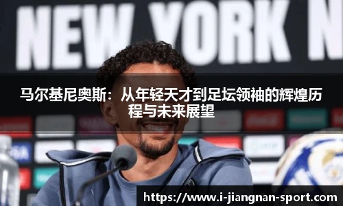 马尔基尼奥斯：从年轻天才到足坛领袖的辉煌历程与未来展望